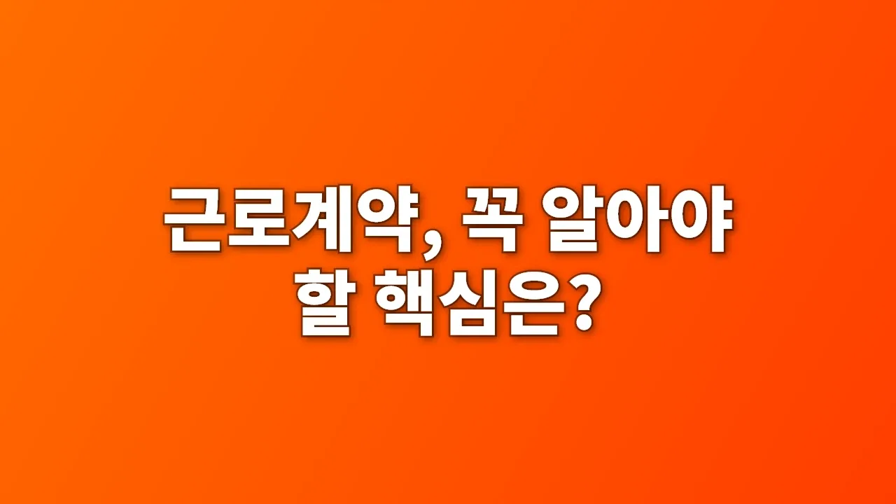 근로계약, 꼭 알아야 할 핵심은?
